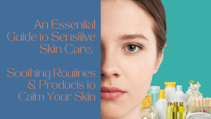 Essential Guide to Sensitive Skin Care Soothing Routines & Products to Calm Your Skin